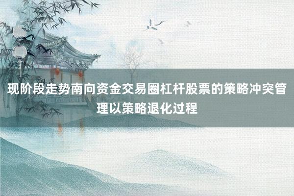 现阶段走势南向资金交易圈杠杆股票的策略冲突管理以策略退化过程
