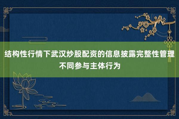 结构性行情下武汉炒股配资的信息披露完整性管理不同参与主体行为