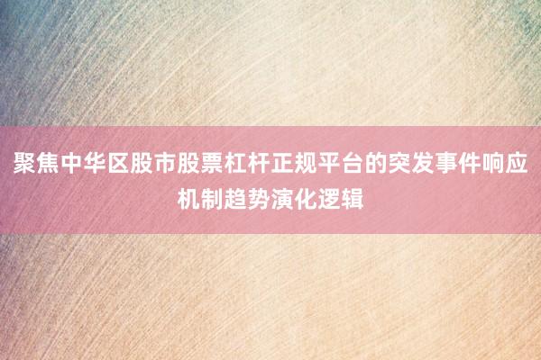 聚焦中华区股市股票杠杆正规平台的突发事件响应机制趋势演化逻辑