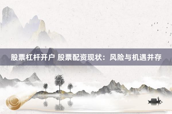 股票杠杆开户 股票配资现状：风险与机遇并存