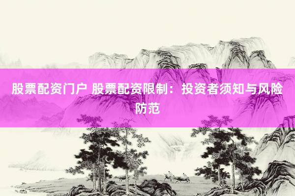 股票配资门户 股票配资限制：投资者须知与风险防范