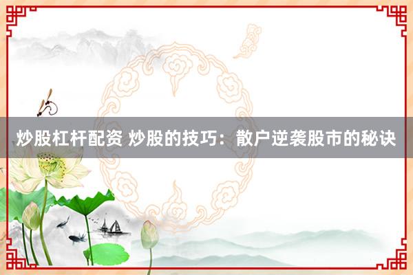 炒股杠杆配资 炒股的技巧：散户逆袭股市的秘诀