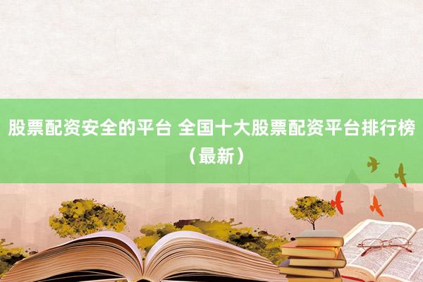 股票配资安全的平台 全国十大股票配资平台排行榜（最新）