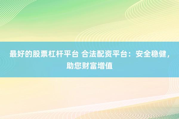 最好的股票杠杆平台 合法配资平台：安全稳健，助您财富增值