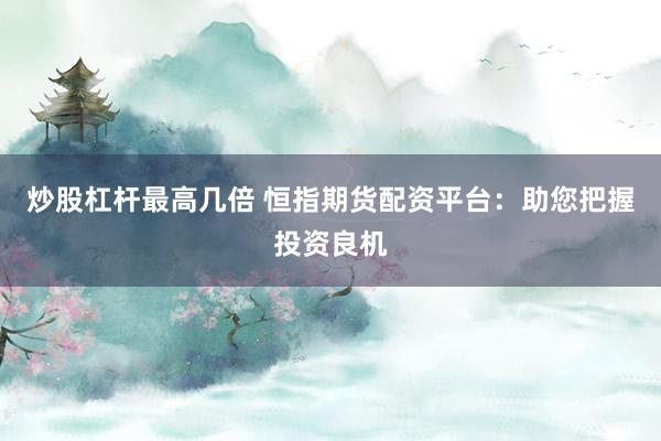 炒股杠杆最高几倍 恒指期货配资平台:助您把握投资良机