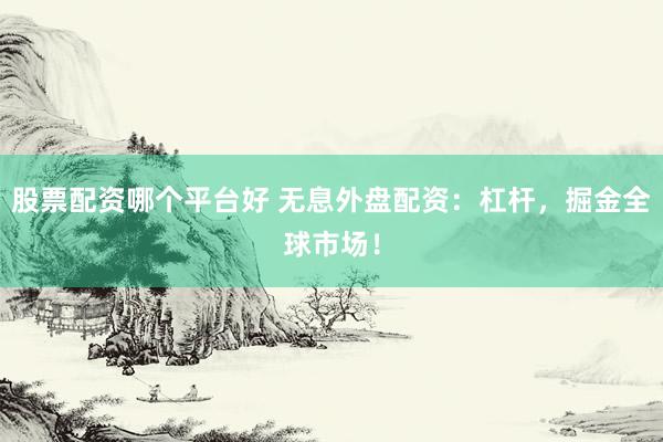 股票配资哪个平台好 无息外盘配资：杠杆，掘金全球市场！