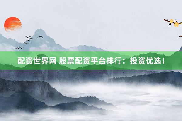 配资世界网 股票配资平台排行:投资优选!