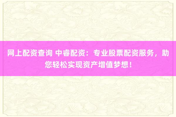 网上配资查询 中睿配资：专业股票配资服务，助您轻松实现资产增值梦想！