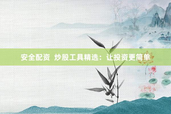 安全配资  炒股工具精选：让投资更简单