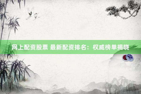 网上配资股票 最新配资排名:权威榜单揭晓